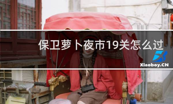 保卫萝卜夜市19关怎么过