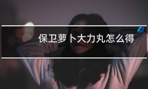 保卫萝卜大力丸怎么得