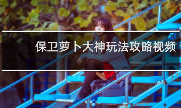 保卫萝卜大神玩法攻略视频