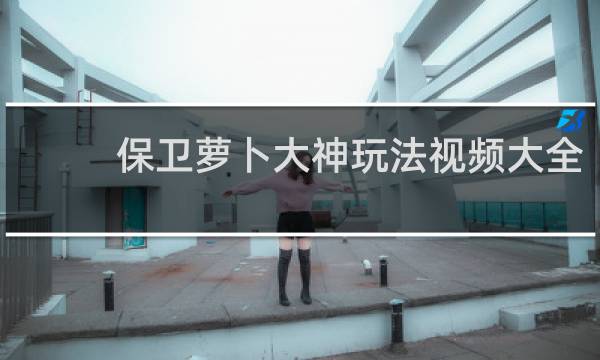 保卫萝卜大神玩法视频大全
