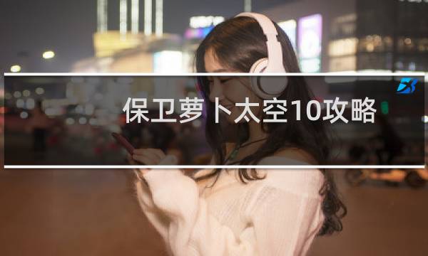 保卫萝卜太空10攻略