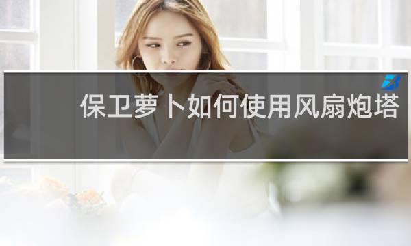 保卫萝卜如何使用风扇炮塔