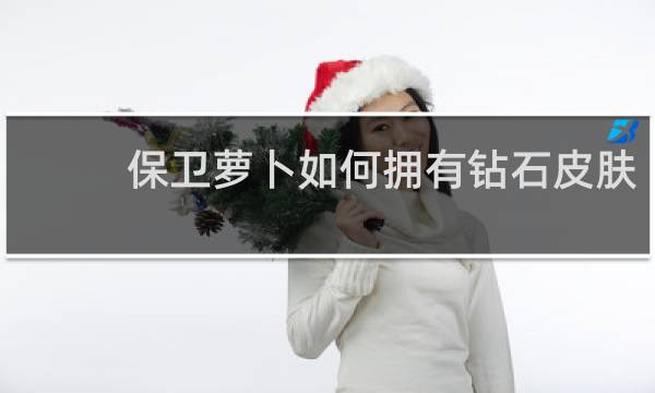 保卫萝卜如何拥有钻石皮肤