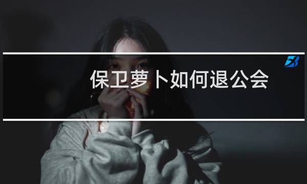 保卫萝卜如何退公会