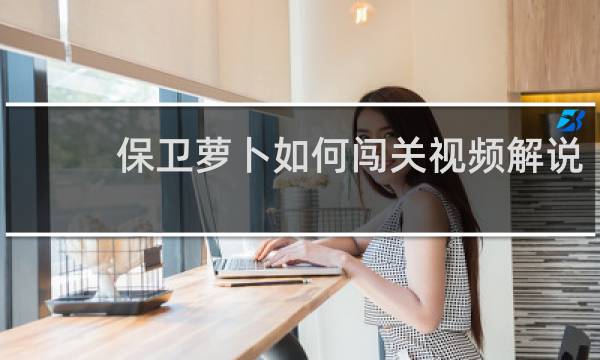 保卫萝卜如何闯关视频解说