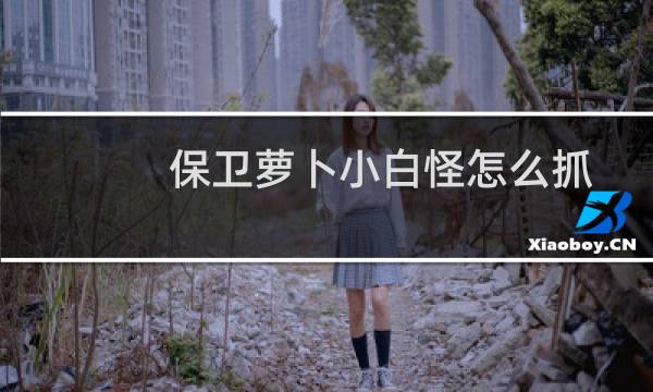 保卫萝卜小白怪怎么抓
