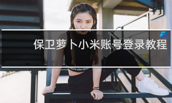 保卫萝卜小米账号登录教程