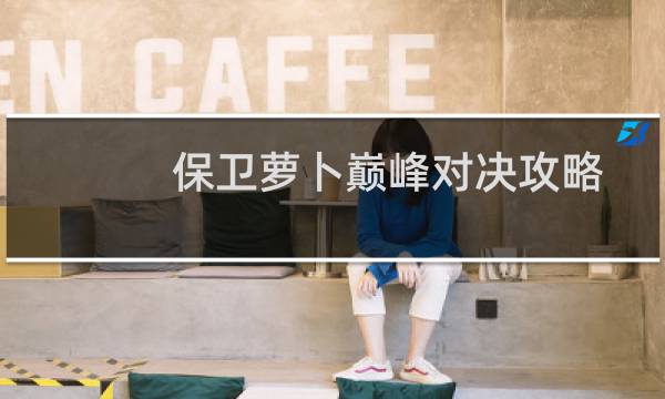 保卫萝卜巅峰对决攻略