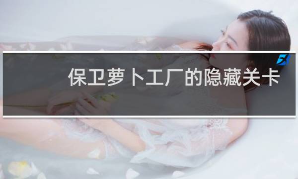 保卫萝卜工厂的隐藏关卡
