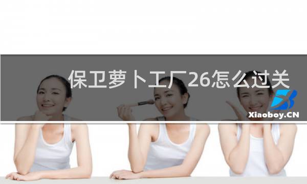 保卫萝卜工厂26怎么过关