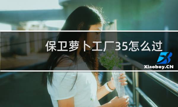 保卫萝卜工厂35怎么过