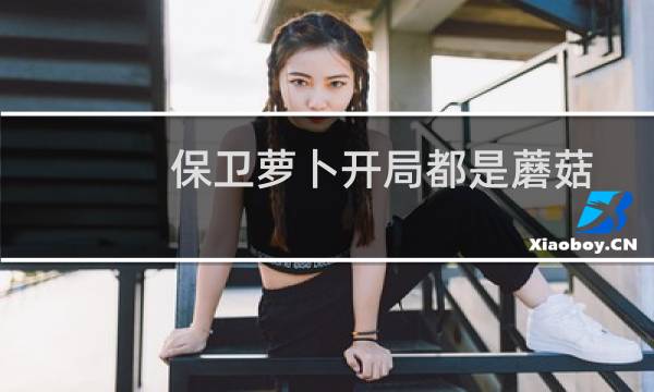 保卫萝卜开局都是蘑菇