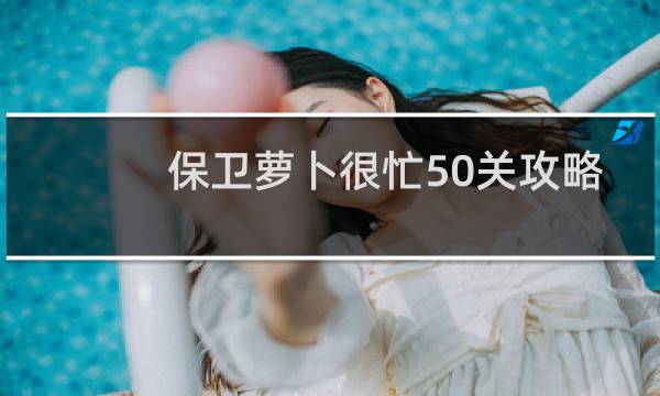 保卫萝卜很忙50关攻略