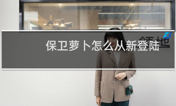 保卫萝卜怎么从新登陆