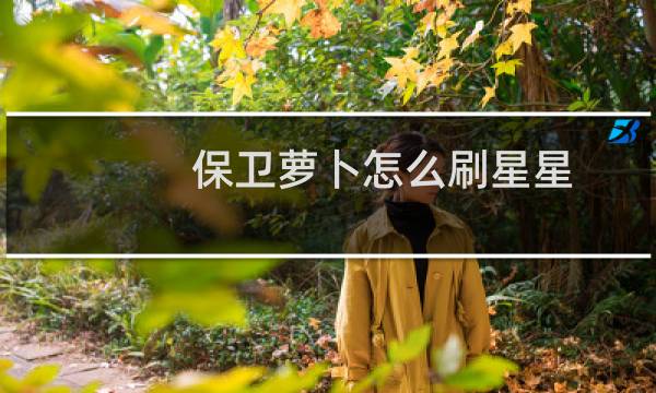 保卫萝卜怎么刷星星