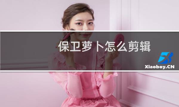 保卫萝卜怎么剪辑