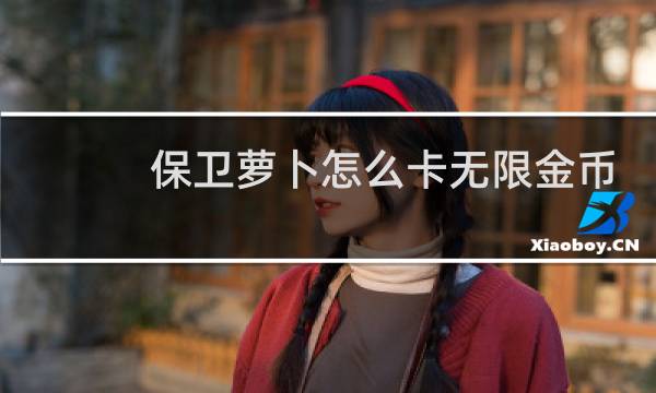 保卫萝卜怎么卡无限金币