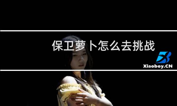 保卫萝卜怎么去挑战