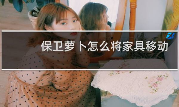 保卫萝卜怎么将家具移动