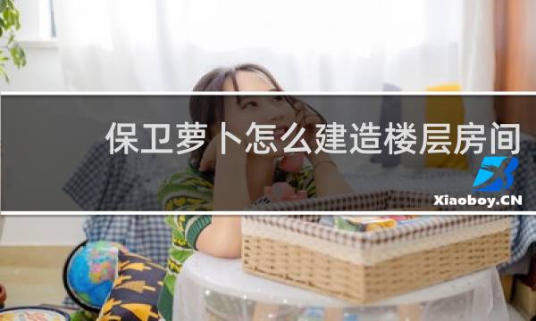 保卫萝卜怎么建造楼层房间