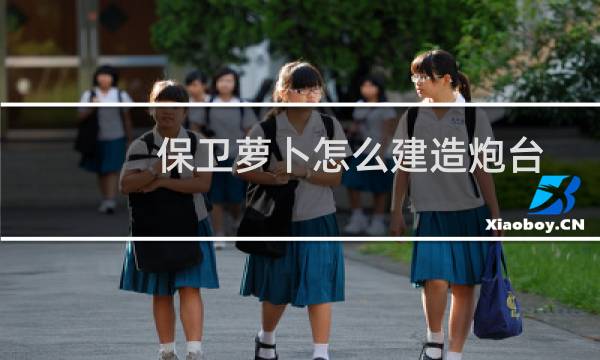 保卫萝卜怎么建造炮台