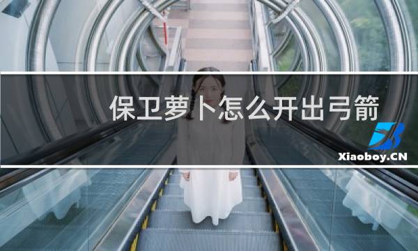 保卫萝卜怎么开出弓箭