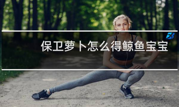 保卫萝卜怎么得鲸鱼宝宝