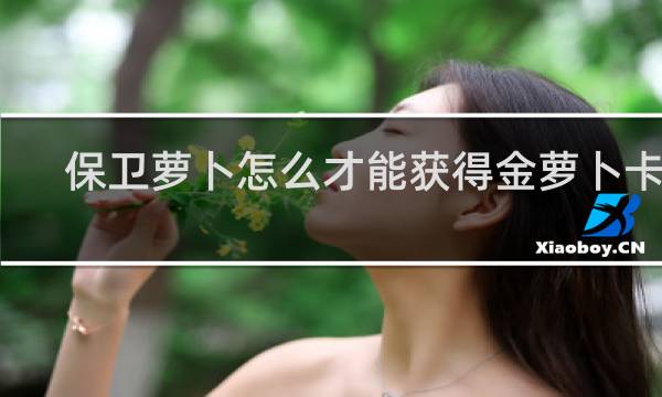 保卫萝卜怎么才能获得金萝卜卡片