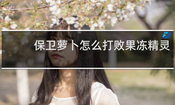 保卫萝卜怎么打败果冻精灵