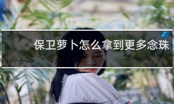 保卫萝卜怎么拿到更多念珠