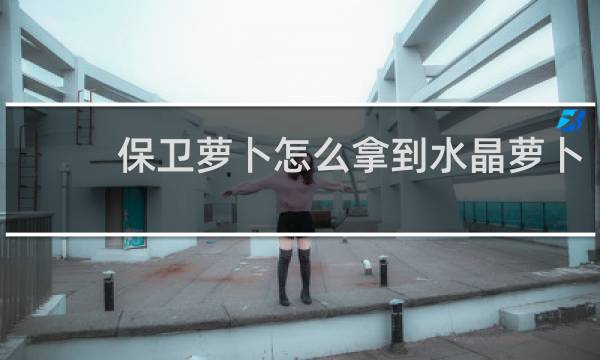 保卫萝卜怎么拿到水晶萝卜