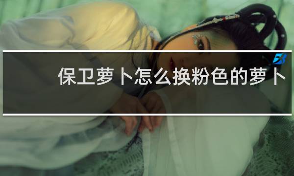 保卫萝卜怎么换粉色的萝卜