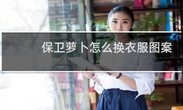 保卫萝卜怎么换衣服图案