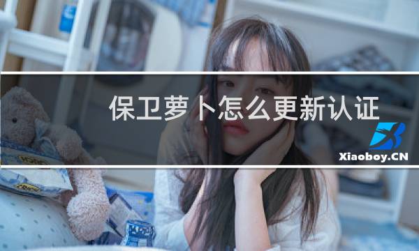 保卫萝卜怎么更新认证