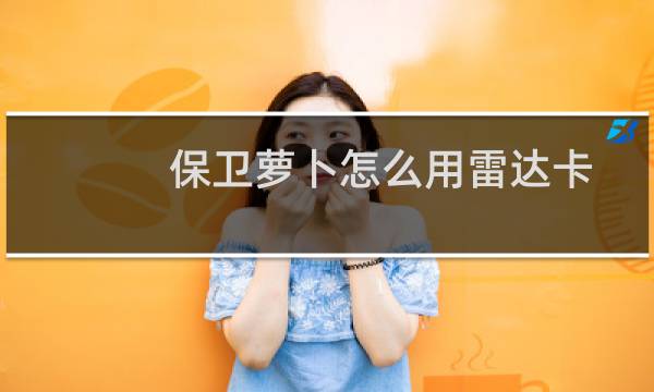 保卫萝卜怎么用雷达卡