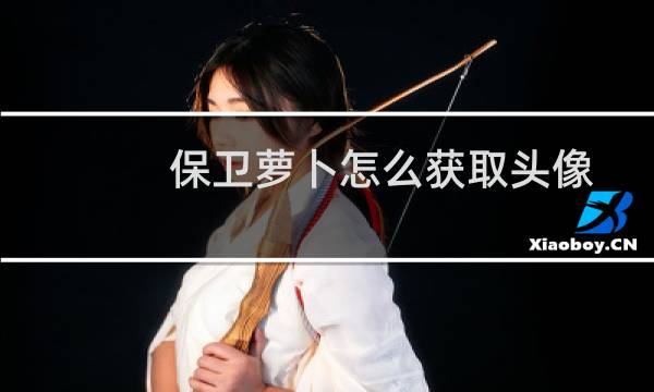 保卫萝卜怎么获取头像