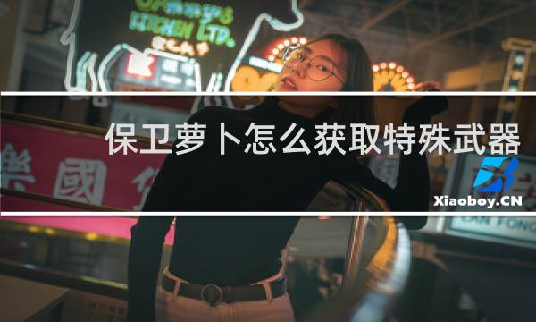 保卫萝卜怎么获取特殊武器