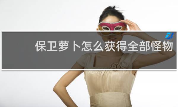 保卫萝卜怎么获得全部怪物