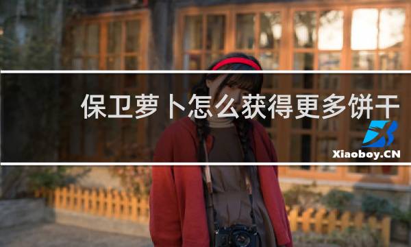 保卫萝卜怎么获得更多饼干