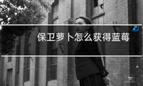 保卫萝卜怎么获得蓝莓