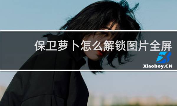 保卫萝卜怎么解锁图片全屏