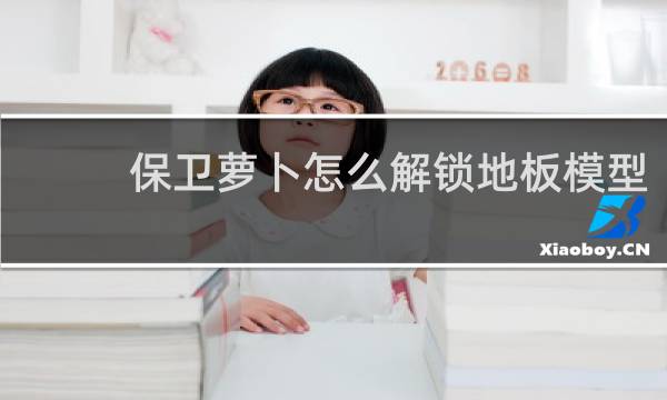 保卫萝卜怎么解锁地板模型