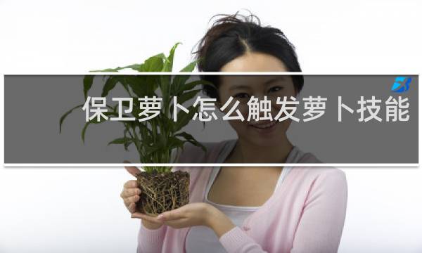 保卫萝卜怎么触发萝卜技能