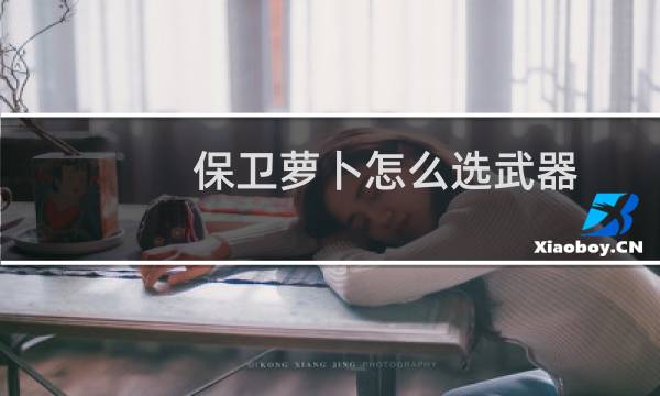保卫萝卜怎么选武器