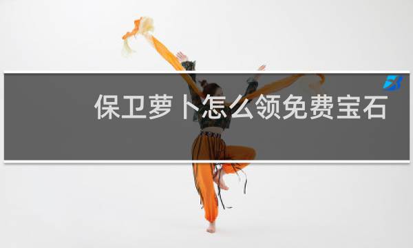 保卫萝卜怎么领免费宝石