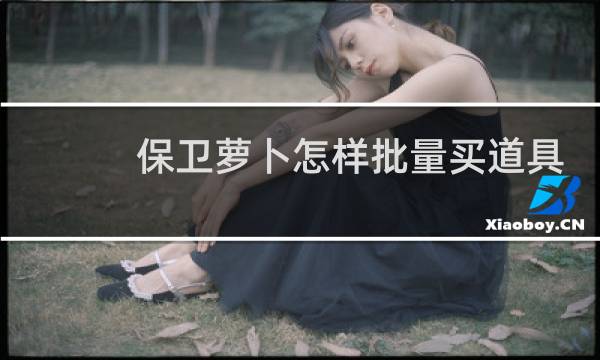 保卫萝卜怎样批量买道具