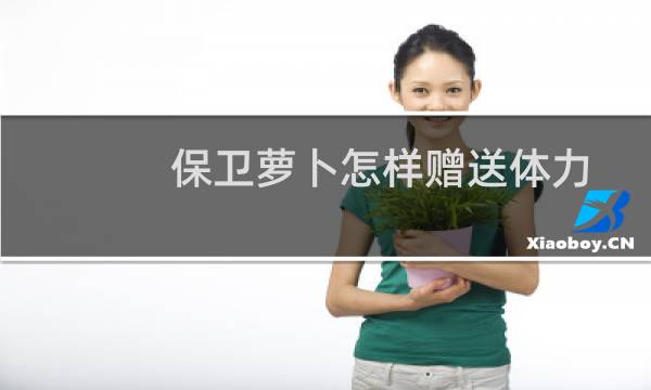 保卫萝卜怎样赠送体力