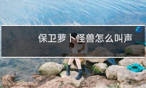 保卫萝卜怪兽怎么叫声
