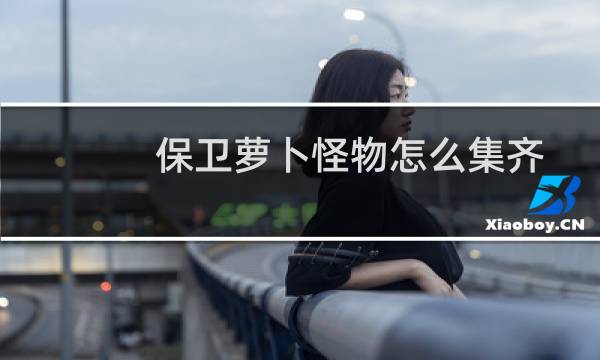 保卫萝卜怪物怎么集齐