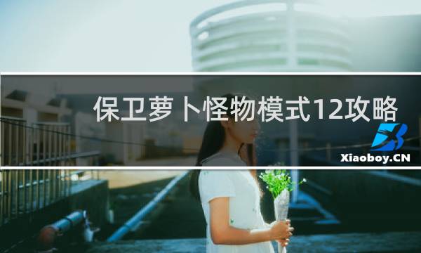 保卫萝卜怪物模式12攻略
